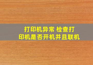 打印机异常 检查打印机是否开机并且联机